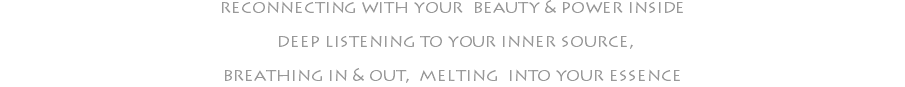 reconnecting with your beauty & power inside deep listening to your inner source, breathing in & out, melting into your essence