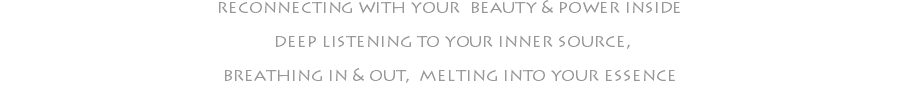 reconnecting with your beauty & power inside deep listening to your inner source, breathing in & out, melting into your essence