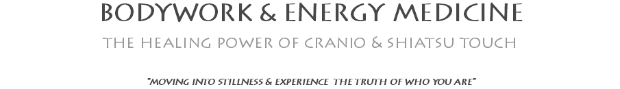 BODYWORK & ENERGY MEDICINE the healing power of cranio & shiatsu touch "moving into stillness & experience the truth of who you are"