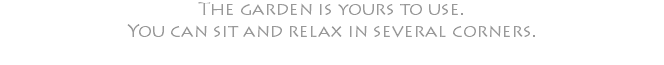 The garden is yours to use. You can sit and relax in several corners.