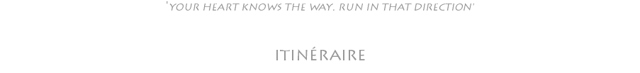 'YOUR HEART KNOWS THE WAY. RUN IN THAT DIRECTION' itinéraire